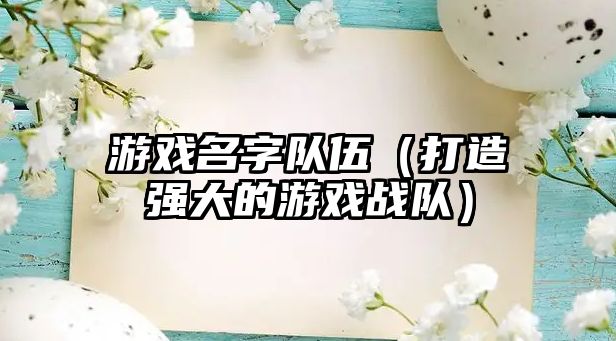 游戏名字队伍（打造强大的游戏战队）