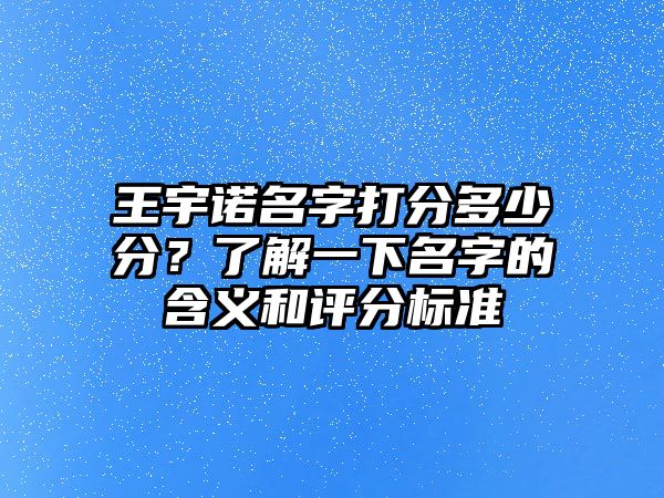 王宇诺名字打分多少分？了解一下名字的含义和评分标准