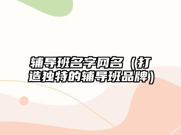 辅导班名字网名（打造独特的辅导班品牌）