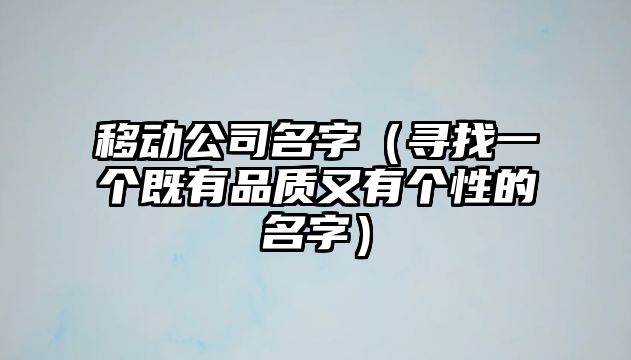 移动公司名字（寻找一个既有品质又有个性的名字）