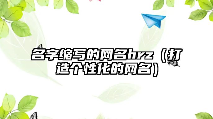 名字缩写的网名hrz（打造个性化的网名）