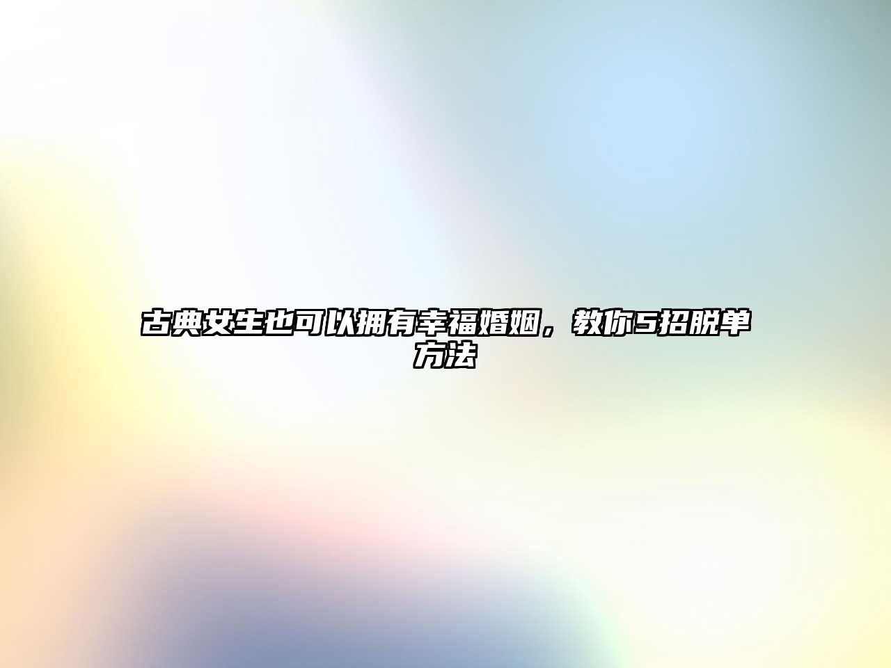 古典女生也可以拥有幸福婚姻，教你5招脱单方法