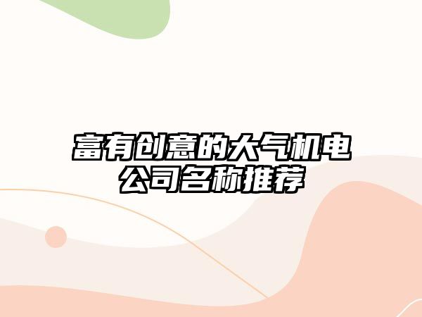 富有创意的大气机电公司名称推荐