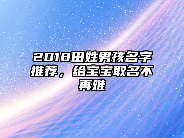 2018田姓男孩名字推荐，给宝宝取名不再难