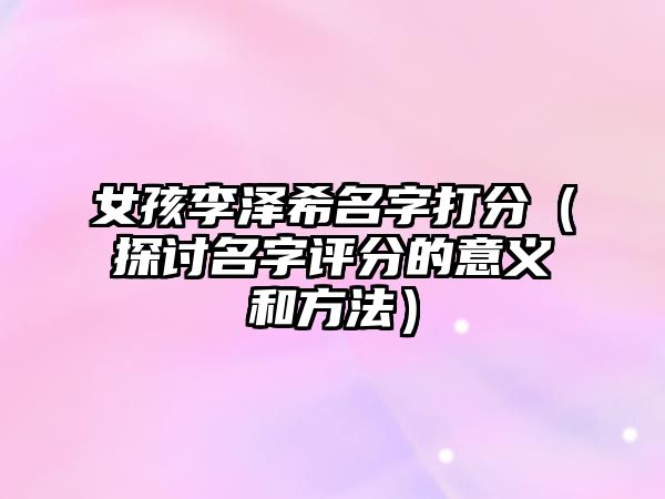 女孩李泽希名字打分（探讨名字评分的意义和方法）