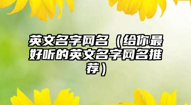 英文名字网名（给你最好听的英文名字网名推荐）