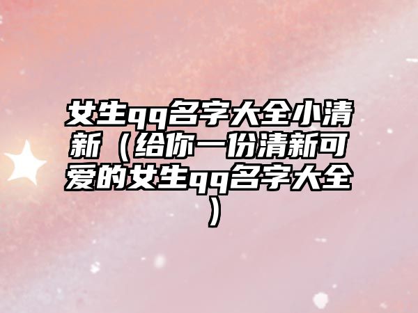 女生qq名字大全小清新（给你一份清新可爱的女生qq名字大全）