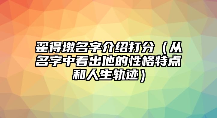 翟得墩名字介绍打分（从名字中看出他的性格特点和人生轨迹）