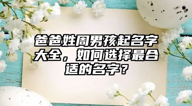 爸爸姓周男孩起名字大全，如何选择最合适的名字？