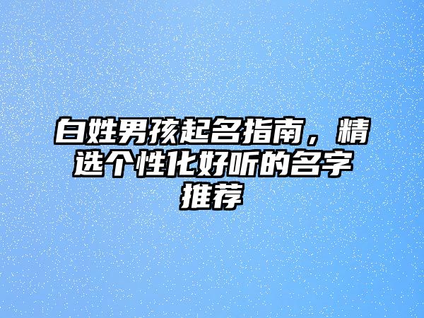 白姓男孩起名指南，精选个性化好听的名字推荐