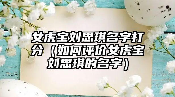 女虎宝刘思琪名字打分（如何评价女虎宝刘思琪的名字）