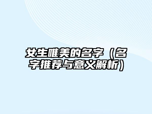 女生唯美的名字（名字推荐与意义解析）