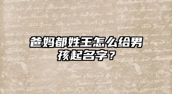 爸妈都姓王怎么给男孩起名字？