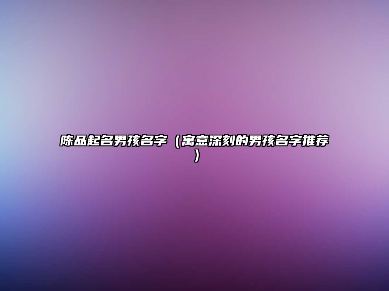 陈品起名男孩名字（寓意深刻的男孩名字推荐）