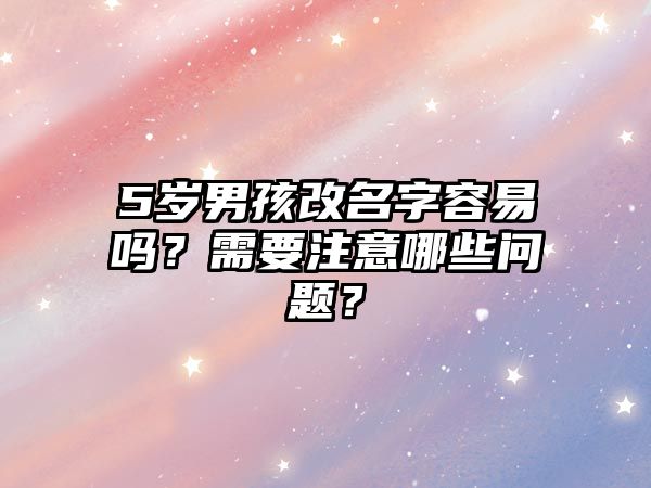 5岁男孩改名字容易吗？需要注意哪些问题？