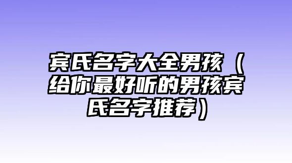 宾氏名字大全男孩（给你最好听的男孩宾氏名字推荐）