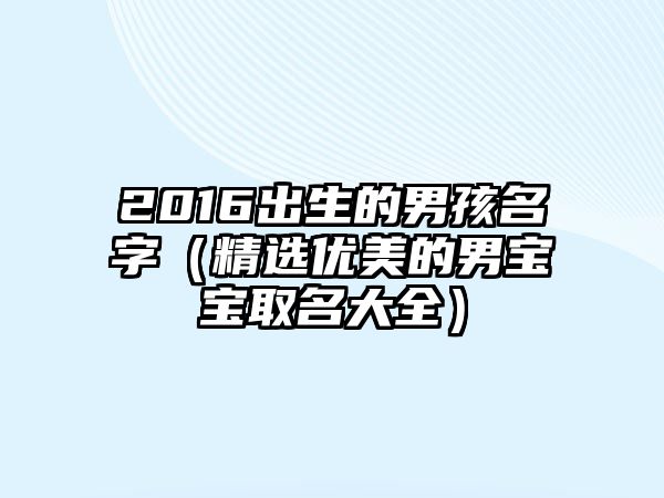 2016出生的男孩名字（精选优美的男宝宝取名大全）