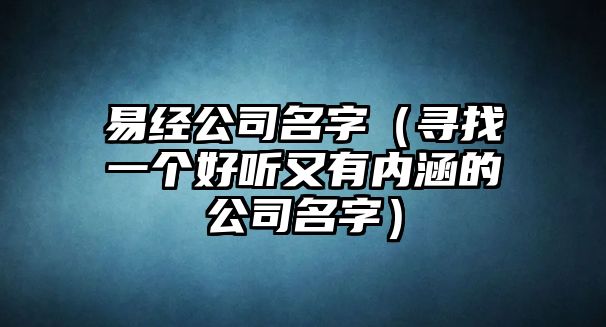 易经公司名字（寻找一个好听又有内涵的公司名字）