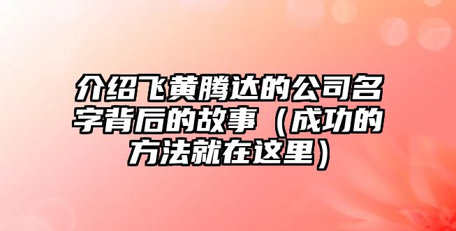 介绍飞黄腾达的公司名字背后的故事（成功的方法就在这里）