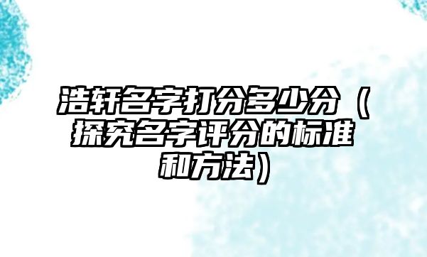 浩轩名字打分多少分（探究名字评分的标准和方法）