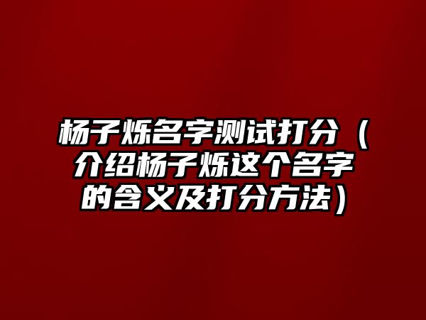 杨子烁名字测试打分（介绍杨子烁这个名字的含义及打分方法）