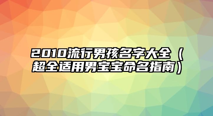 2010流行男孩名字大全（超全适用男宝宝命名指南）