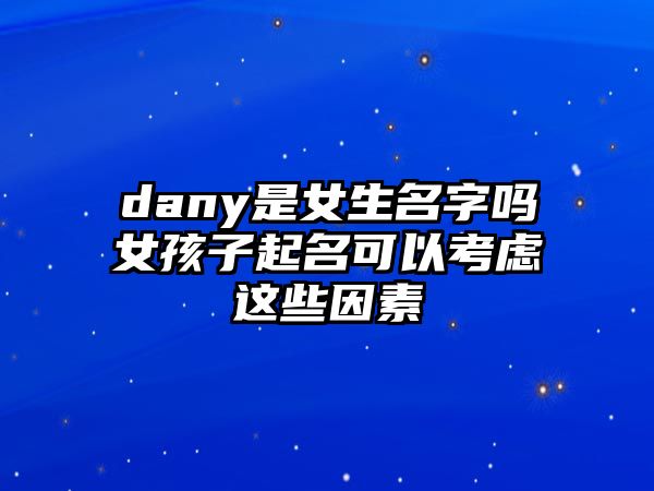 dany是女生名字吗女孩子起名可以考虑这些因素