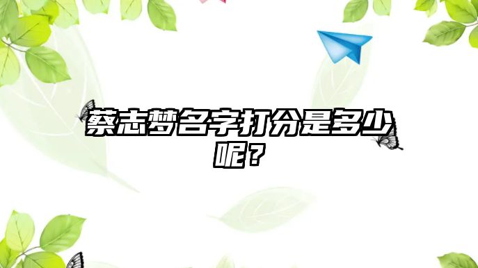 蔡志梦名字打分是多少呢？