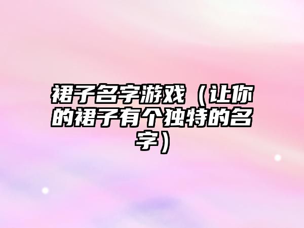 裙子名字游戏（让你的裙子有个独特的名字）