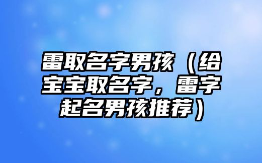 雷取名字男孩（给宝宝取名字，雷字起名男孩推荐）