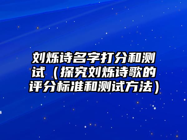 刘烁诗名字打分和测试（探究刘烁诗歌的评分标准和测试方法）