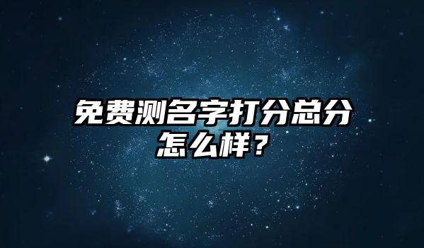 免费测名字打分总分怎么样？