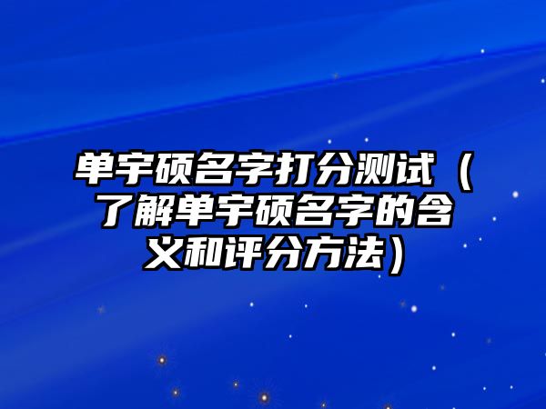 单宇硕名字打分测试（了解单宇硕名字的含义和评分方法）