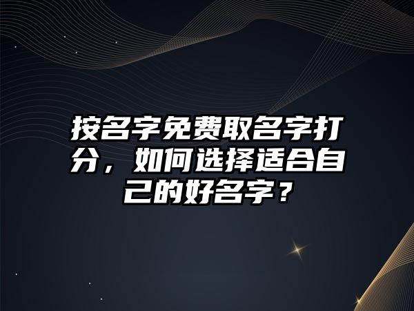 按名字免费取名字打分，如何选择适合自己的好名字？