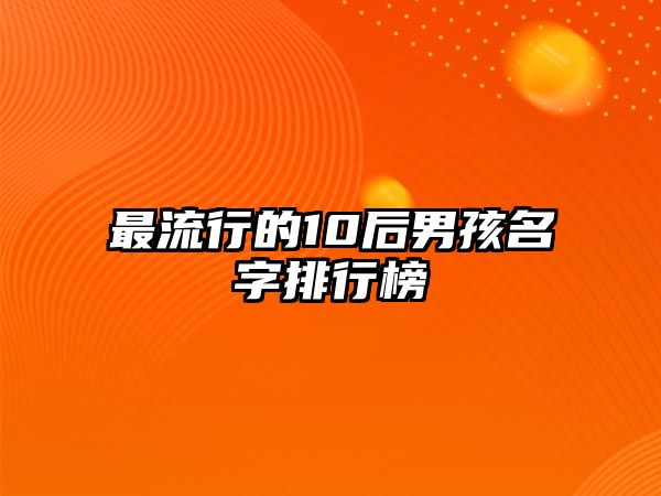 最流行的10后男孩名字排行榜