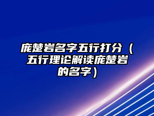 庞楚岩名字五行打分（五行理论解读庞楚岩的名字）