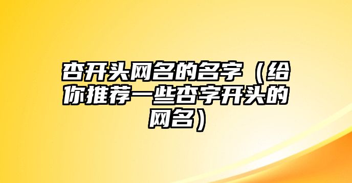 杏开头网名的名字（给你推荐一些杏字开头的网名）