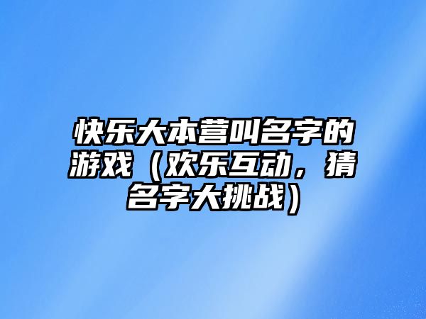 快乐大本营叫名字的游戏（欢乐互动，猜名字大挑战）