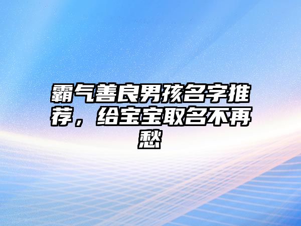 霸气善良男孩名字推荐，给宝宝取名不再愁