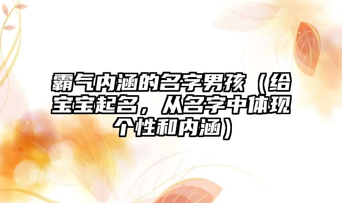 霸气内涵的名字男孩（给宝宝起名，从名字中体现个性和内涵）