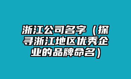 浙江公司名字（探寻浙江地区优秀企业的品牌命名）