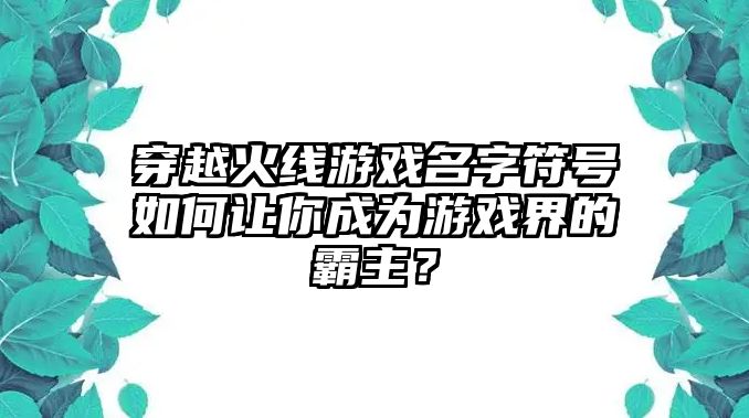 穿越火线游戏名字符号如何让你成为游戏界的霸主？