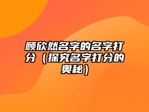 顾欣然名字的名字打分（探究名字打分的奥秘）