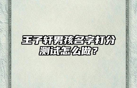 王子轩男孩名字打分测试怎么做？