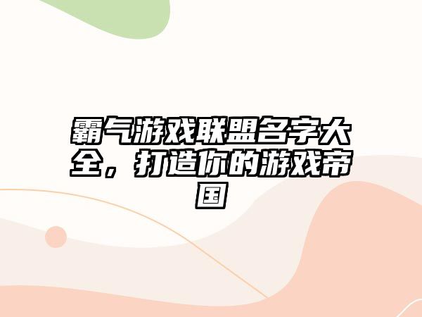 霸气游戏联盟名字大全，打造你的游戏帝国