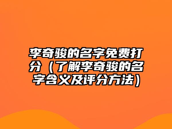 李奇骏的名字免费打分（了解李奇骏的名字含义及评分方法）