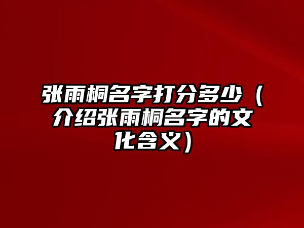 张雨桐名字打分多少（介绍张雨桐名字的文化含义）