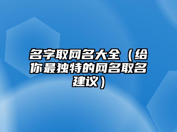 名字取网名大全（给你最独特的网名取名建议）