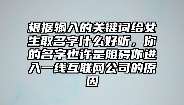 根据输入的关键词给女生取名字什么好听，你的名字也许是阻碍你进入一线互联网公司的原因