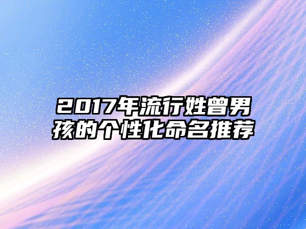 2017年流行姓曾男孩的个性化命名推荐